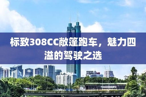 标致308CC敞篷跑车，魅力四溢的驾驶之选