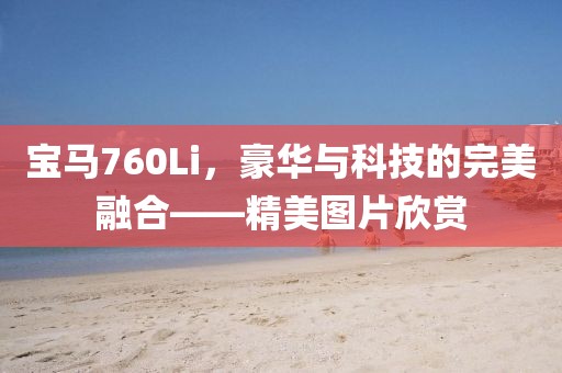 宝马760Li，豪华与科技的完美融合——精美图片欣赏