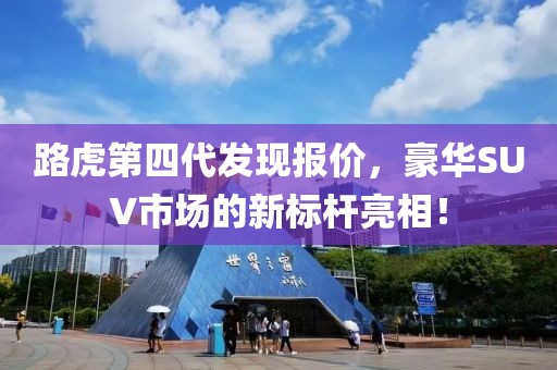 路虎第四代发现报价，豪华SUV市场的新标杆亮相！