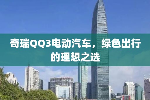 奇瑞QQ3电动汽车，绿色出行的理想之选