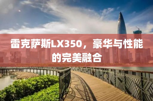 雷克萨斯LX350，豪华与性能的完美融合