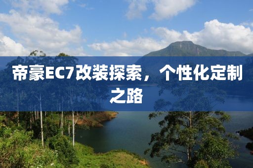 帝豪EC7改装探索，个性化定制之路