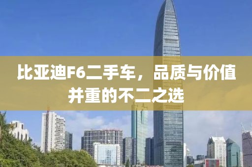 比亚迪F6二手车，品质与价值并重的不二之选