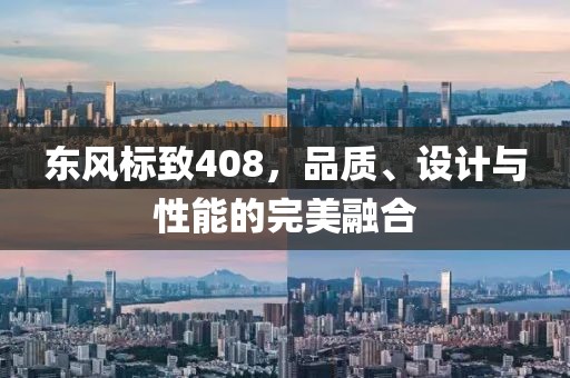 东风标致408，品质、设计与性能的完美融合