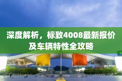 深度解析，标致4008最新报价及车辆特性全攻略