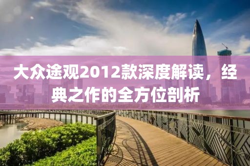 大众途观2012款深度解读，经典之作的全方位剖析