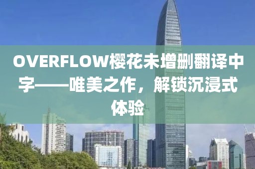 OVERFLOW樱花未增删翻译中字——唯美之作，解锁沉浸式体验