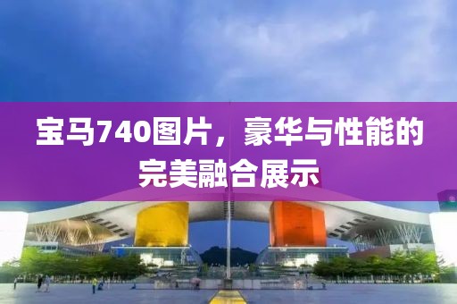 宝马740图片，豪华与性能的完美融合展示