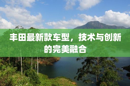 丰田最新款车型，技术与创新的完美融合