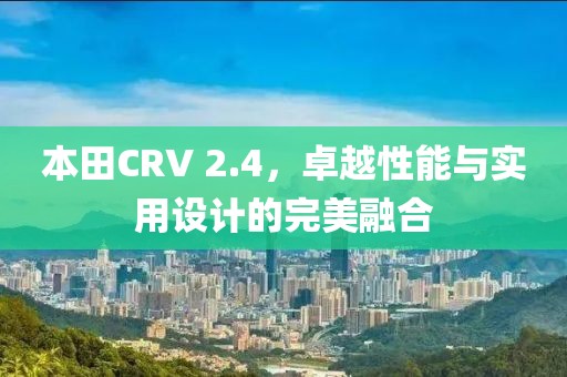 本田CRV 2.4，卓越性能与实用设计的完美融合