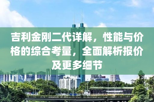 吉利金刚二代详解，性能与价格的综合考量，全面解析报价及更多细节