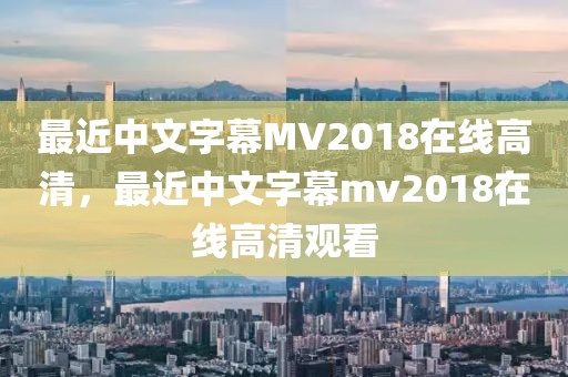 最近中文字幕MV2018在线高清，最近中文字幕mv2018在线高清观看