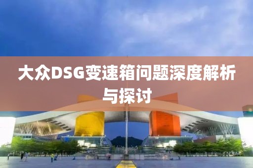 大众DSG变速箱问题深度解析与探讨