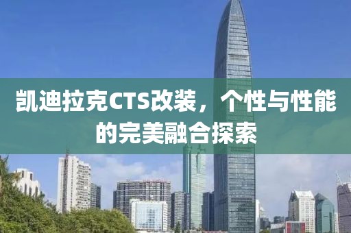 凯迪拉克CTS改装，个性与性能的完美融合探索