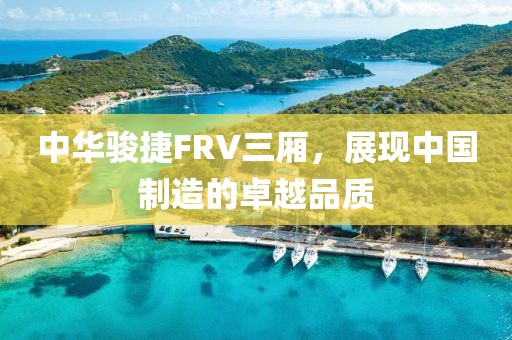 中华骏捷FRV三厢，展现中国制造的卓越品质