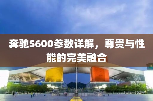 奔驰S600参数详解，尊贵与性能的完美融合