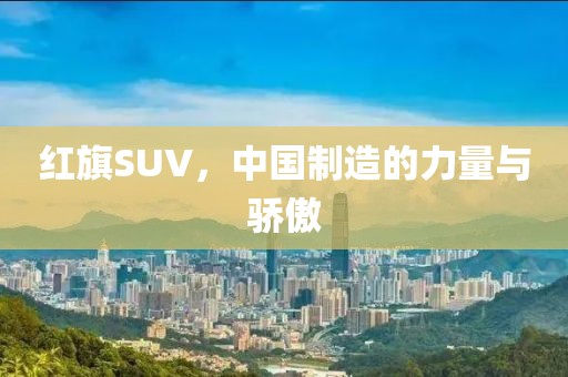 红旗SUV，中国制造的力量与骄傲