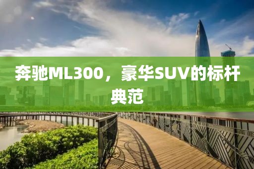 奔驰ML300，豪华SUV的标杆典范