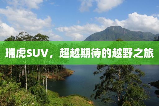 瑞虎SUV，超越期待的越野之旅