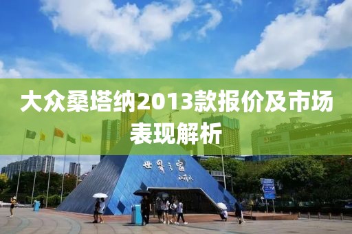 大众桑塔纳2013款报价及市场表现解析