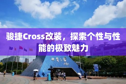 骏捷Cross改装，探索个性与性能的极致魅力