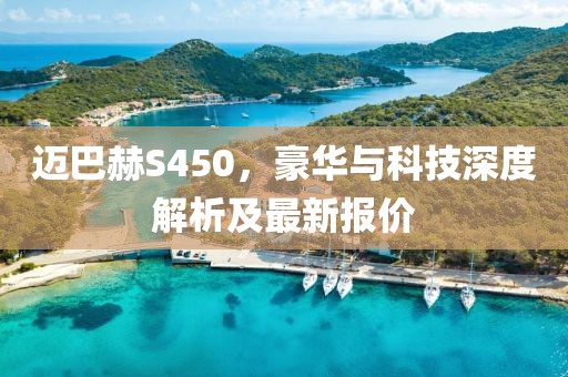 迈巴赫S450，豪华与科技深度解析及最新报价