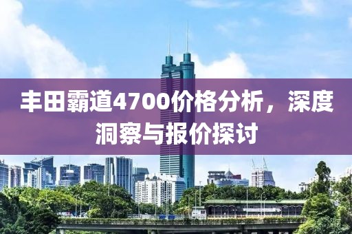 丰田霸道4700价格分析，深度洞察与报价探讨