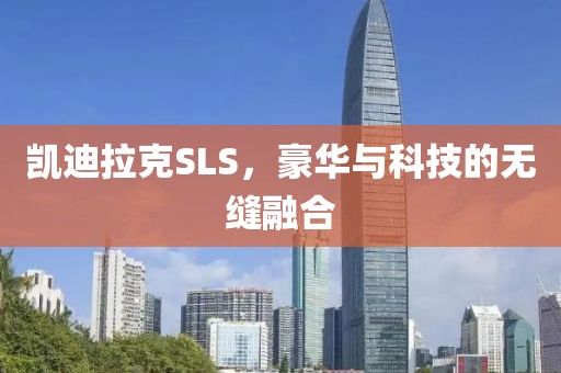 凯迪拉克SLS，豪华与科技的无缝融合