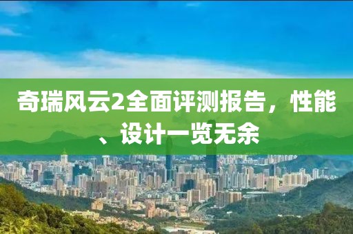 奇瑞风云2全面评测报告，性能、设计一览无余