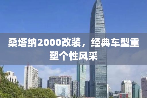 桑塔纳2000改装，经典车型重塑个性风采