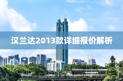 汉兰达2013款详细报价解析