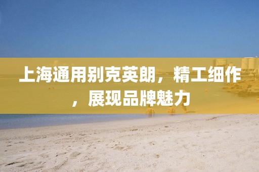 上海通用别克英朗，精工细作，展现品牌魅力