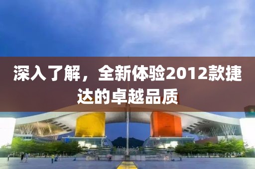 深入了解，全新体验2012款捷达的卓越品质