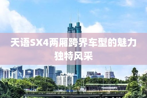 天语SX4两厢跨界车型的魅力独特风采