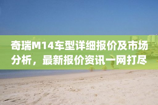 奇瑞M14车型详细报价及市场分析，最新报价资讯一网打尽