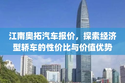 江南奥拓汽车报价，探索经济型轿车的性价比与价值优势