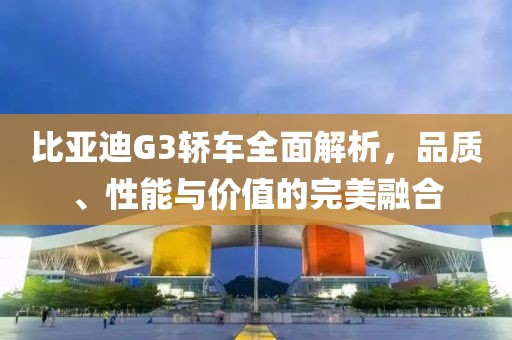 比亚迪G3轿车全面解析，品质、性能与价值的完美融合