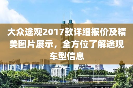 大众途观2017款详细报价及精美图片展示，全方位了解途观车型信息