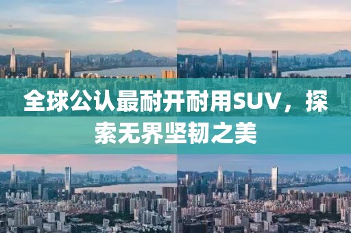 全球公认最耐开耐用SUV，探索无界坚韧之美