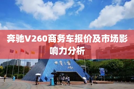 奔驰V260商务车报价及市场影响力分析