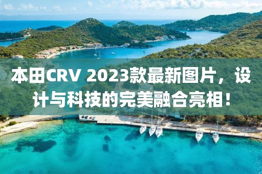 本田CRV 2023款最新图片，设计与科技的完美融合亮相！