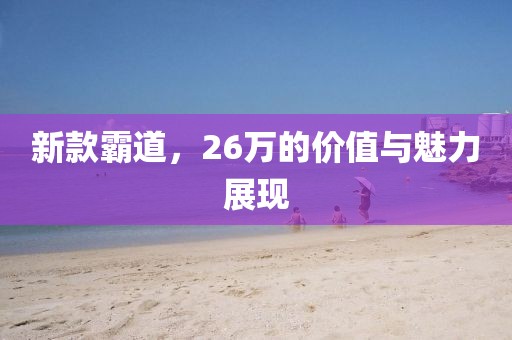 新款霸道，26万的价值与魅力展现