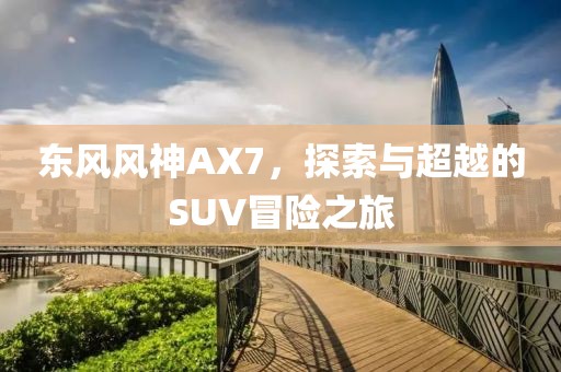 东风风神AX7，探索与超越的SUV冒险之旅