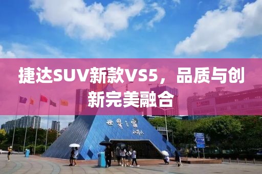 捷达SUV新款VS5，品质与创新完美融合