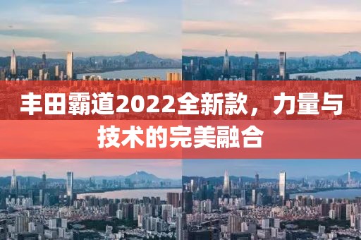 丰田霸道2022全新款，力量与技术的完美融合