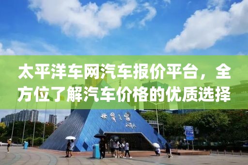 太平洋车网汽车报价平台，全方位了解汽车价格的优质选择