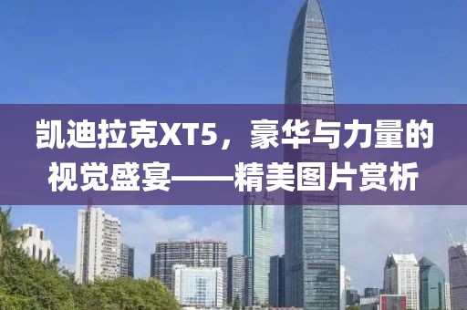 凯迪拉克XT5，豪华与力量的视觉盛宴——精美图片赏析