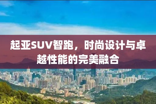 起亚SUV智跑，时尚设计与卓越性能的完美融合