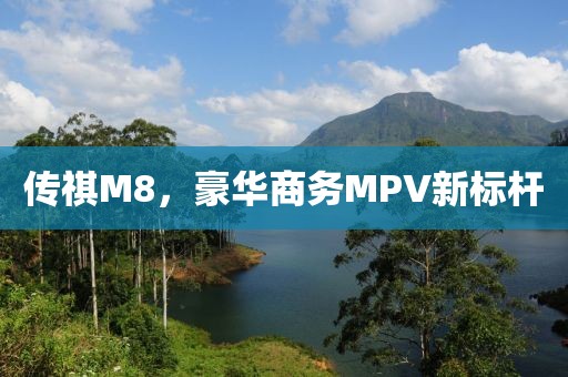 传祺M8，豪华商务MPV新标杆