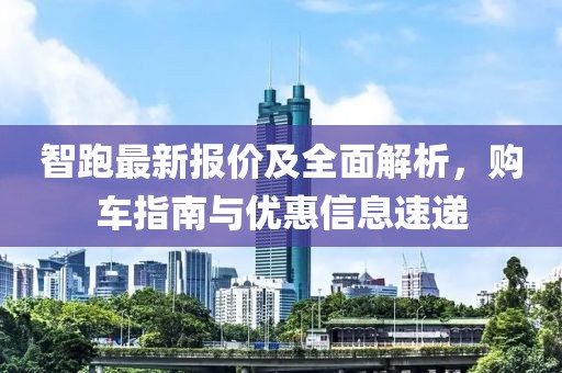 智跑最新报价及全面解析，购车指南与优惠信息速递